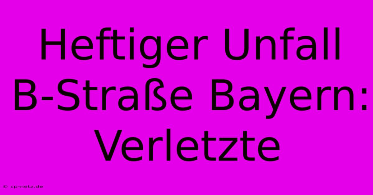 Heftiger Unfall B-Straße Bayern: Verletzte