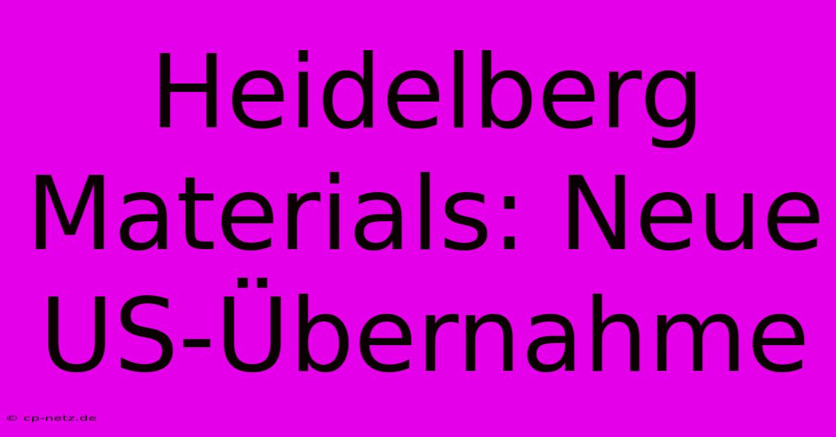 Heidelberg Materials: Neue US-Übernahme