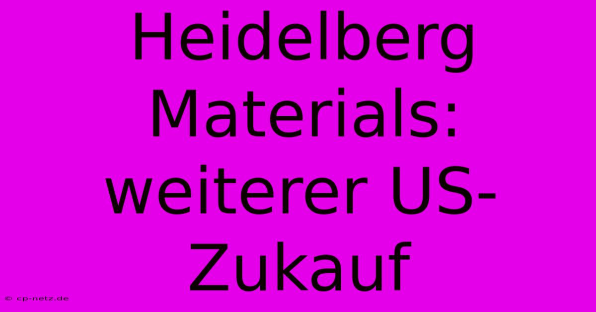 Heidelberg Materials: Weiterer US-Zukauf