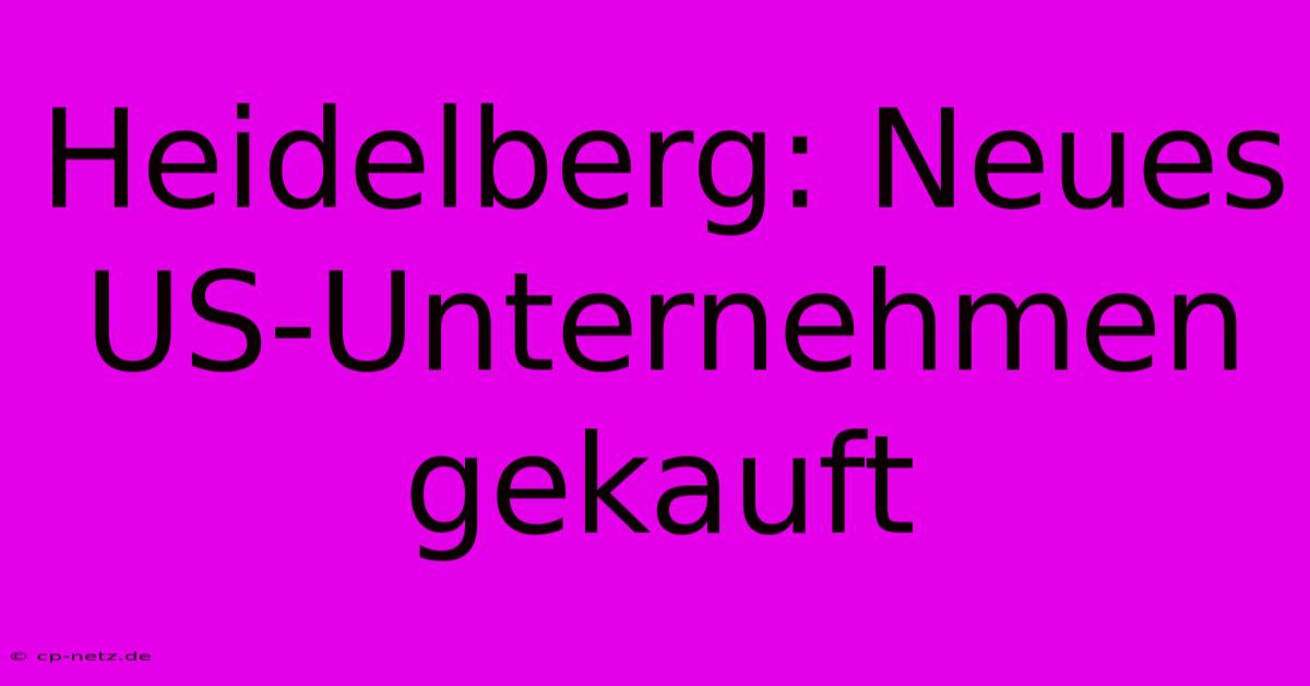 Heidelberg: Neues US-Unternehmen Gekauft