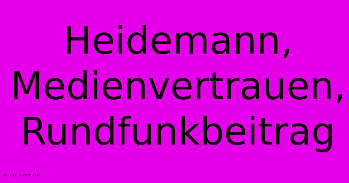 Heidemann, Medienvertrauen, Rundfunkbeitrag