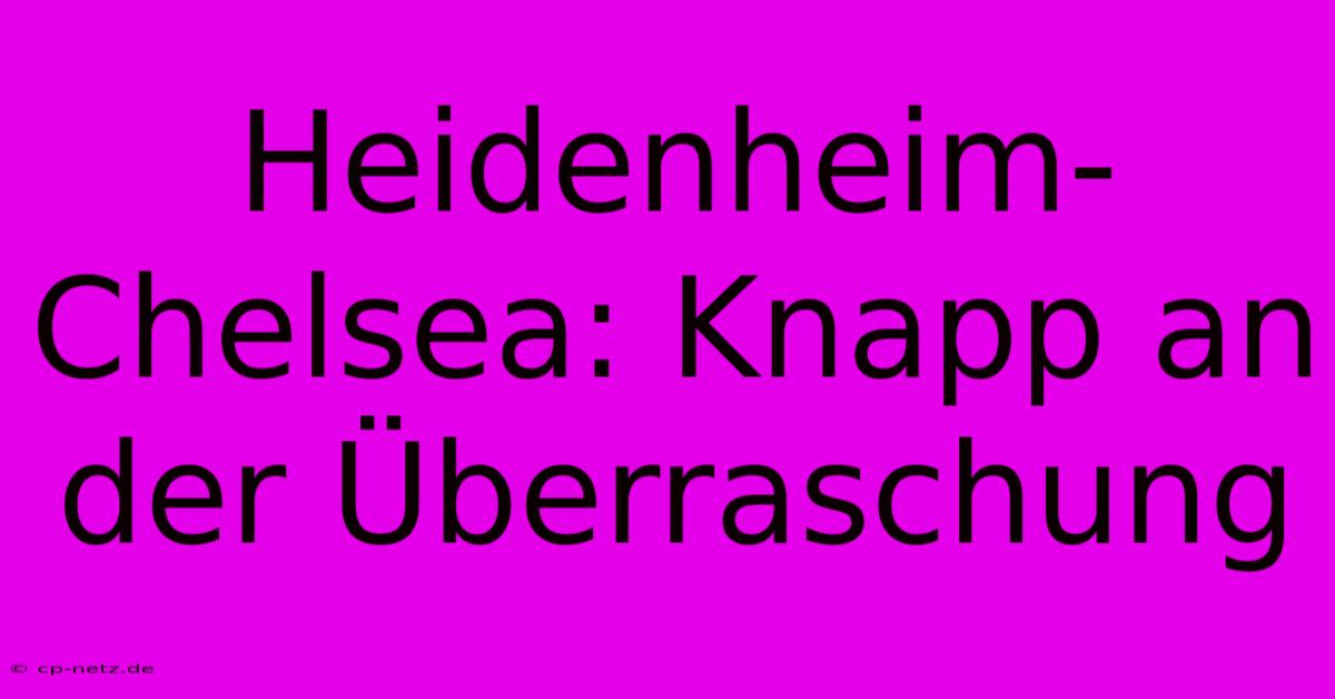 Heidenheim-Chelsea: Knapp An Der Überraschung