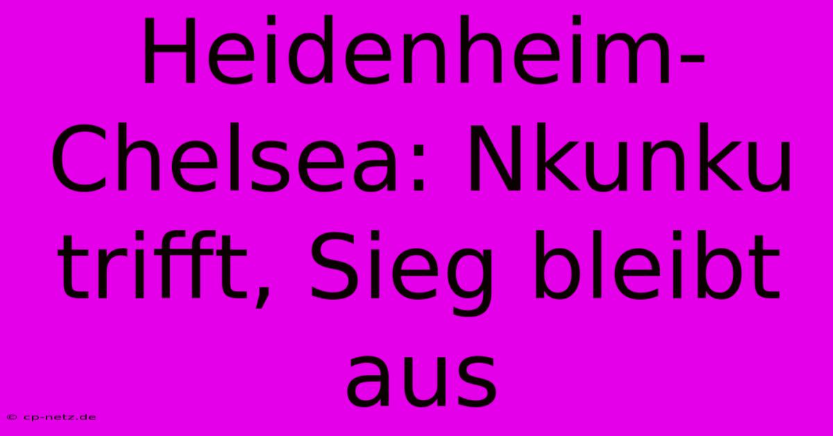 Heidenheim-Chelsea: Nkunku Trifft, Sieg Bleibt Aus