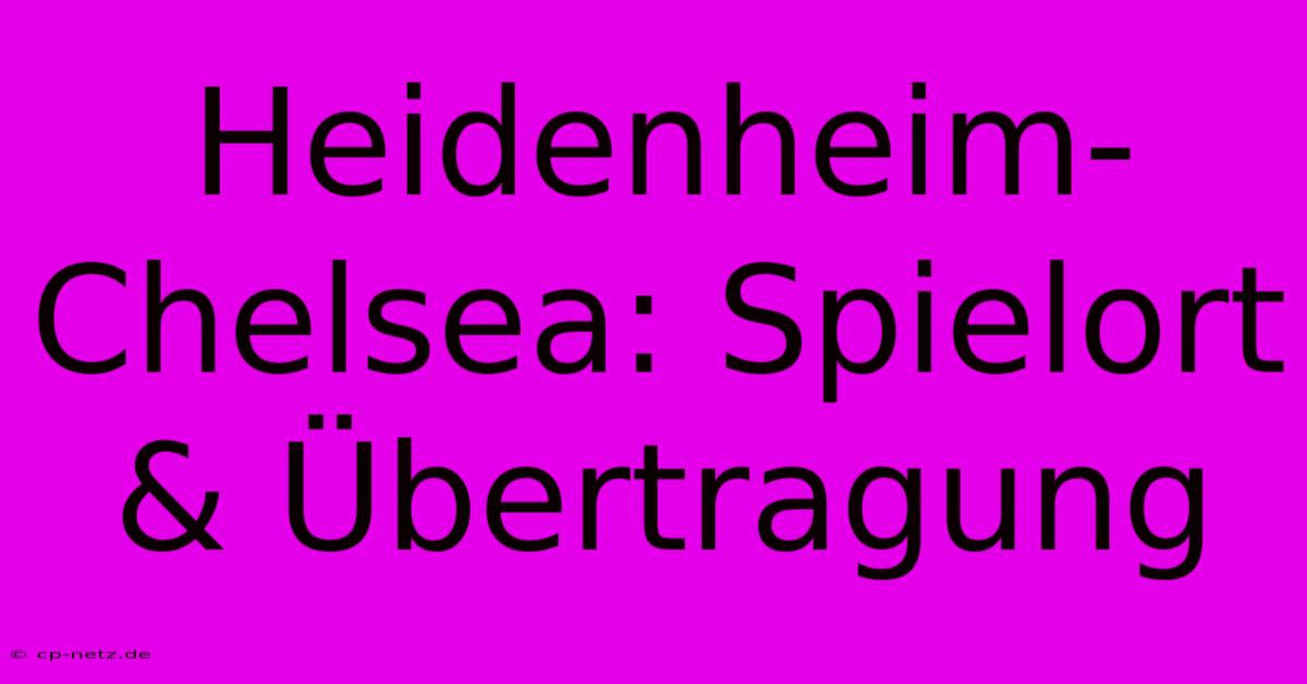 Heidenheim-Chelsea: Spielort & Übertragung