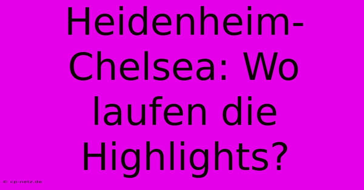 Heidenheim-Chelsea: Wo Laufen Die Highlights?