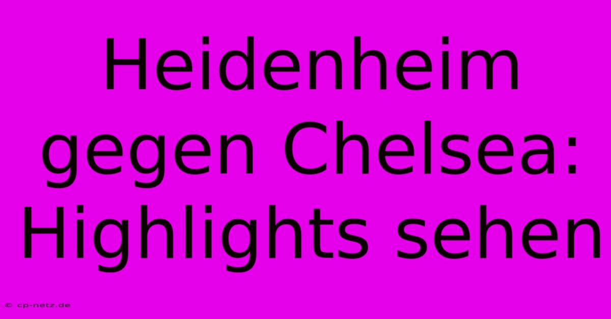 Heidenheim Gegen Chelsea: Highlights Sehen