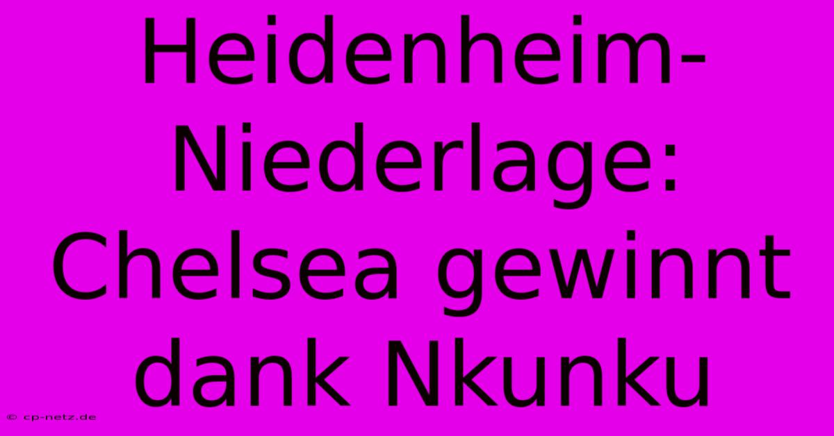 Heidenheim-Niederlage: Chelsea Gewinnt Dank Nkunku