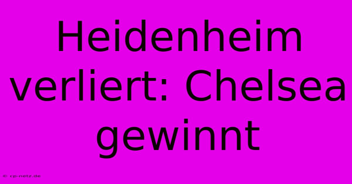 Heidenheim Verliert: Chelsea Gewinnt