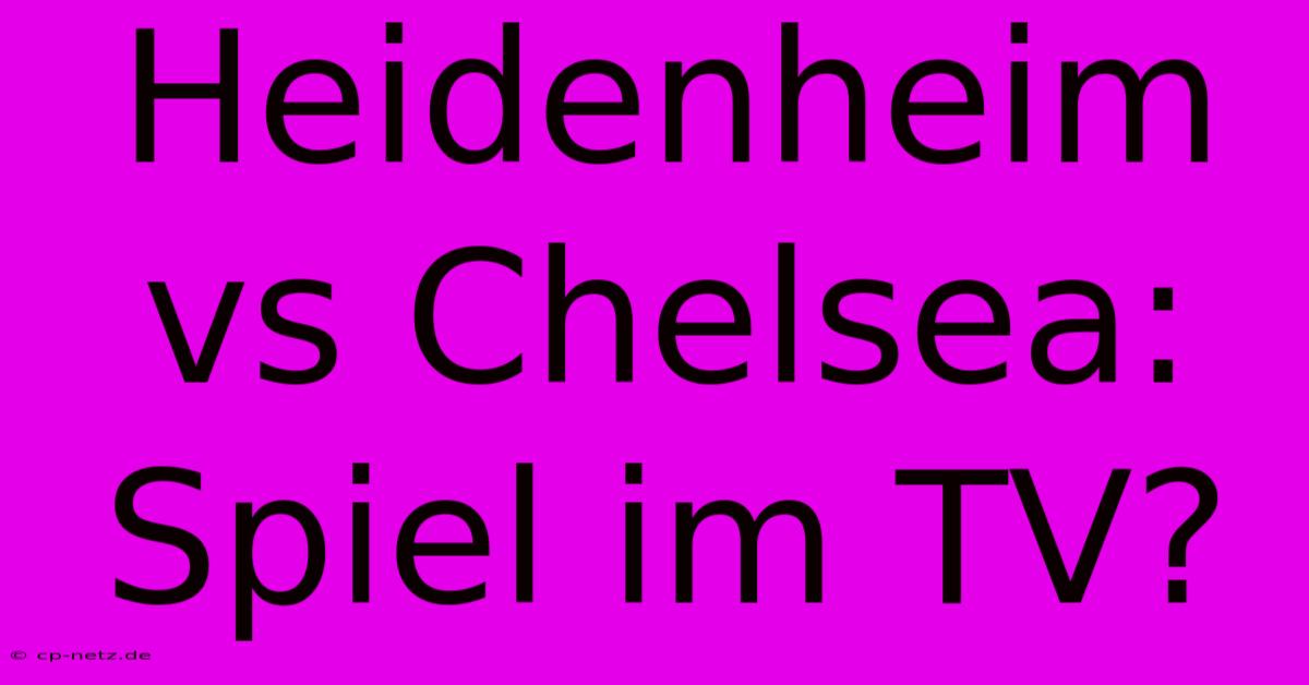 Heidenheim Vs Chelsea: Spiel Im TV?