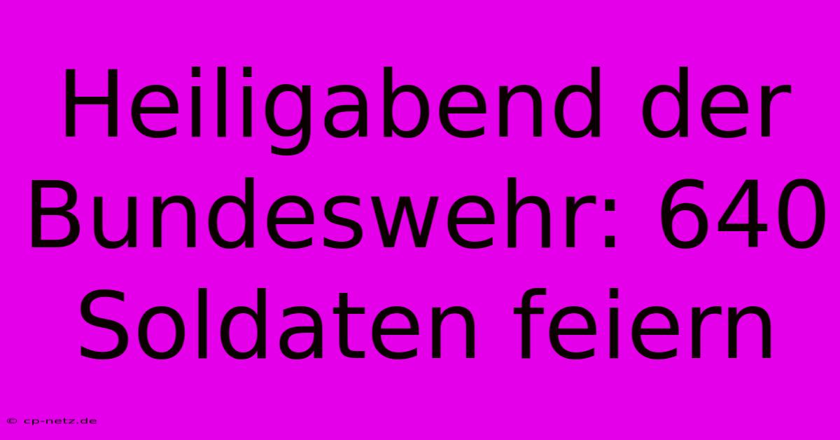 Heiligabend Der Bundeswehr: 640 Soldaten Feiern