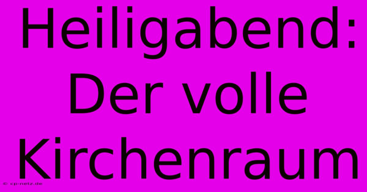 Heiligabend:  Der Volle Kirchenraum