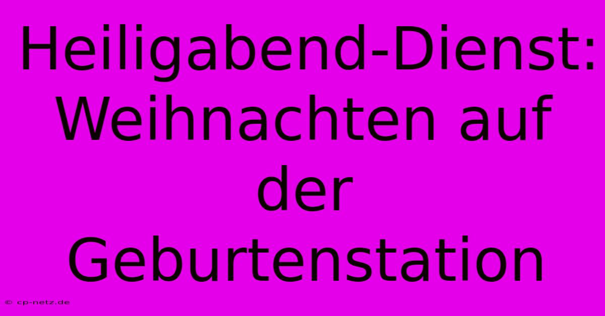 Heiligabend-Dienst:  Weihnachten Auf Der Geburtenstation