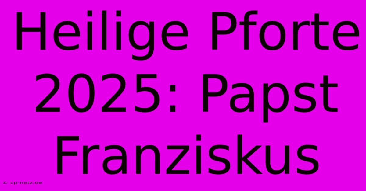 Heilige Pforte 2025: Papst Franziskus