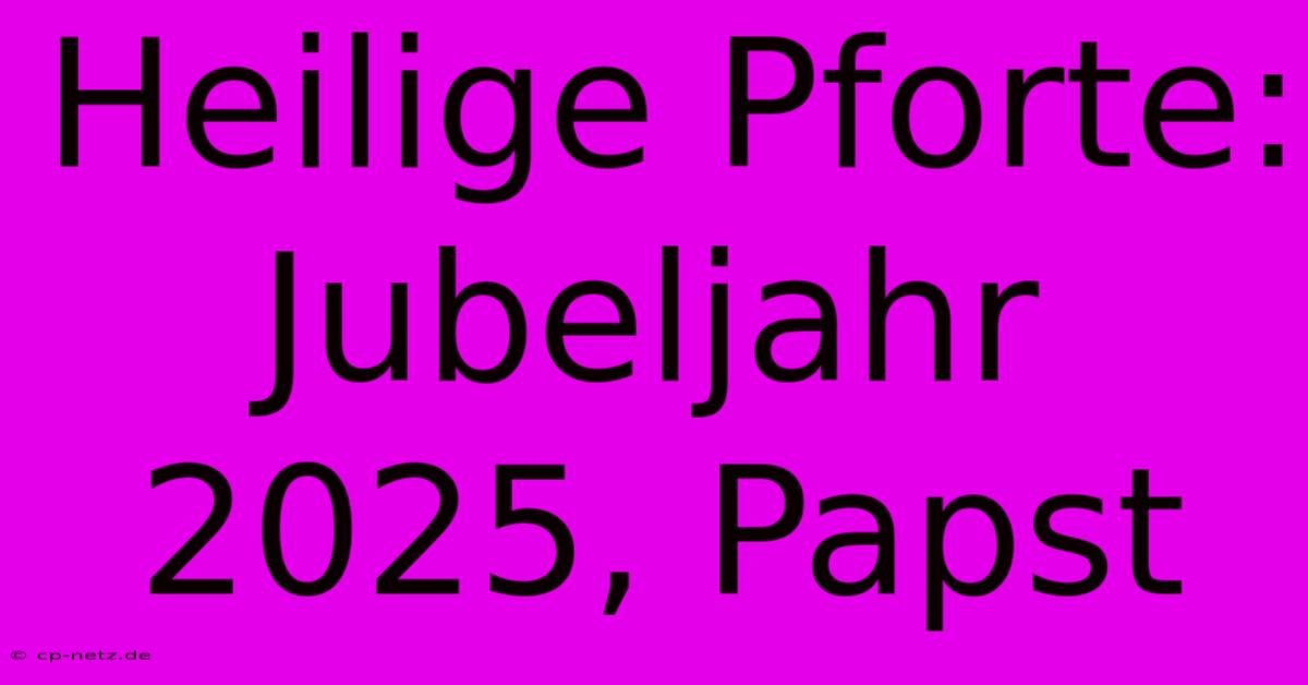 Heilige Pforte:  Jubeljahr 2025, Papst