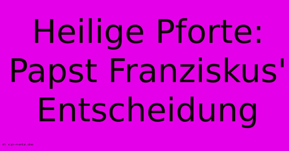 Heilige Pforte:  Papst Franziskus' Entscheidung