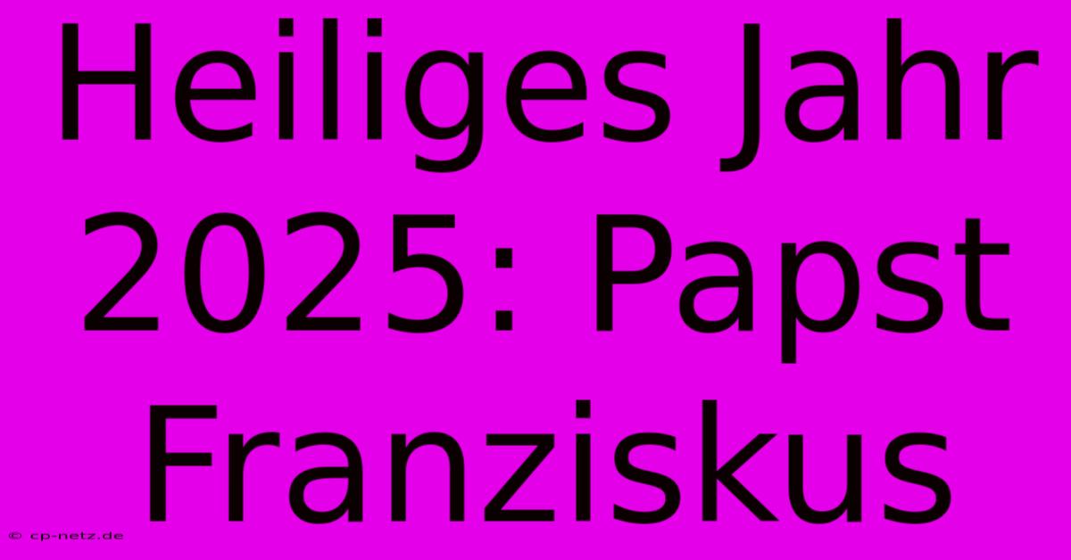 Heiliges Jahr 2025: Papst Franziskus