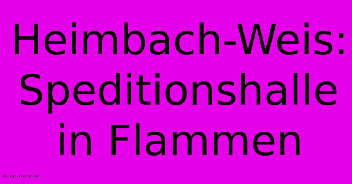 Heimbach-Weis: Speditionshalle In Flammen