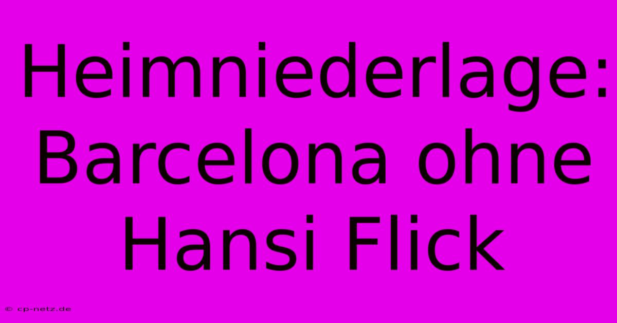 Heimniederlage: Barcelona Ohne Hansi Flick