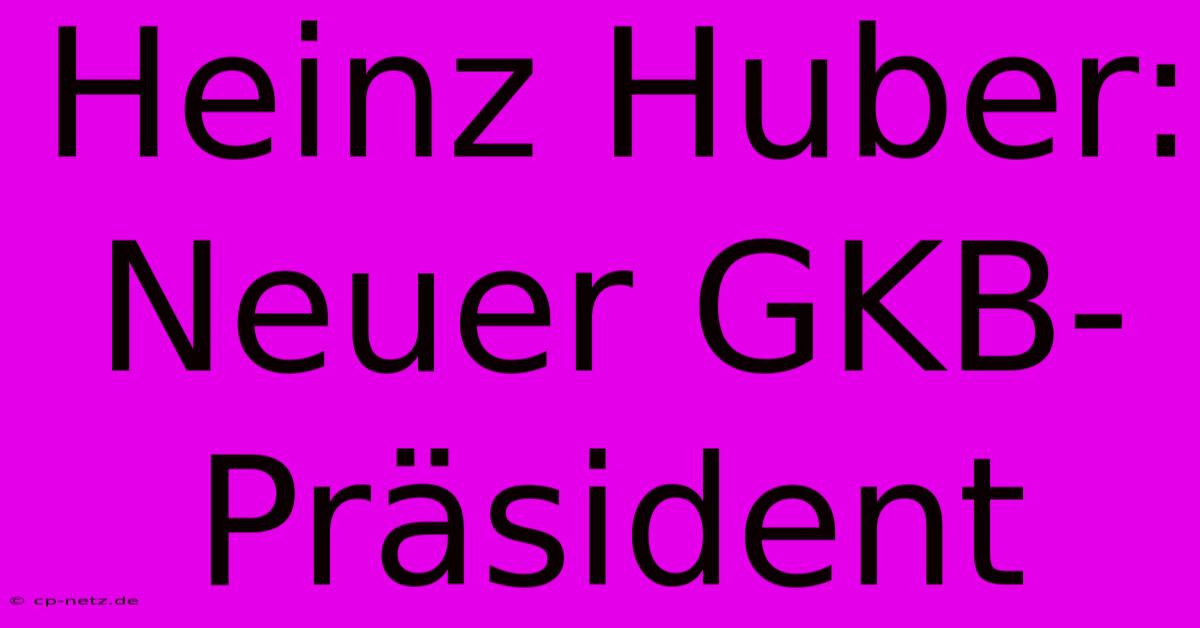 Heinz Huber: Neuer GKB-Präsident