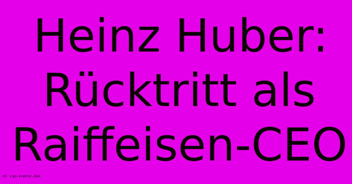 Heinz Huber: Rücktritt Als Raiffeisen-CEO