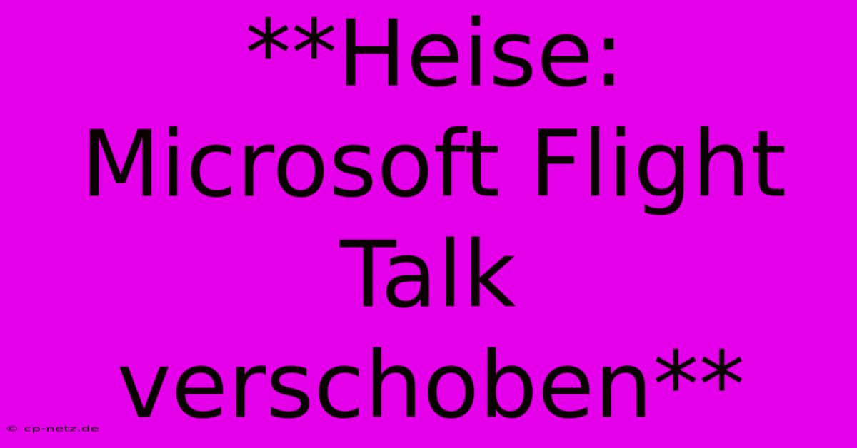 **Heise: Microsoft Flight Talk Verschoben**