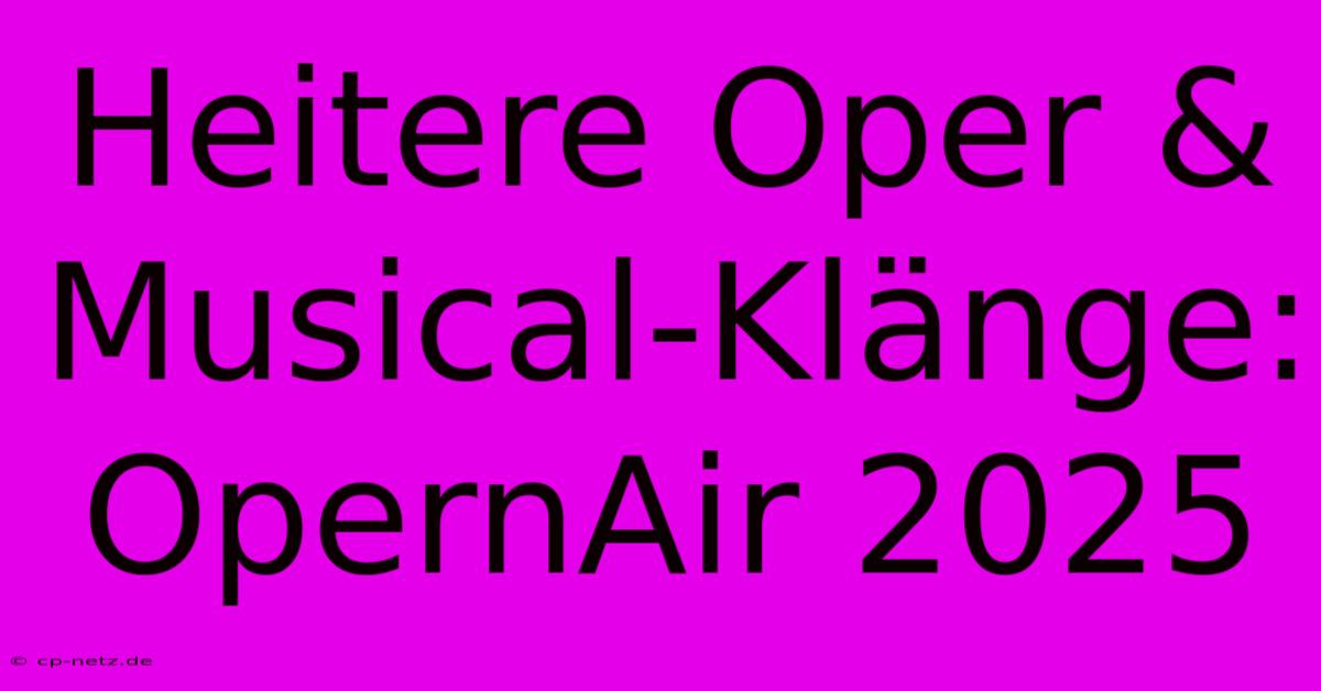 Heitere Oper & Musical-Klänge: OpernAir 2025