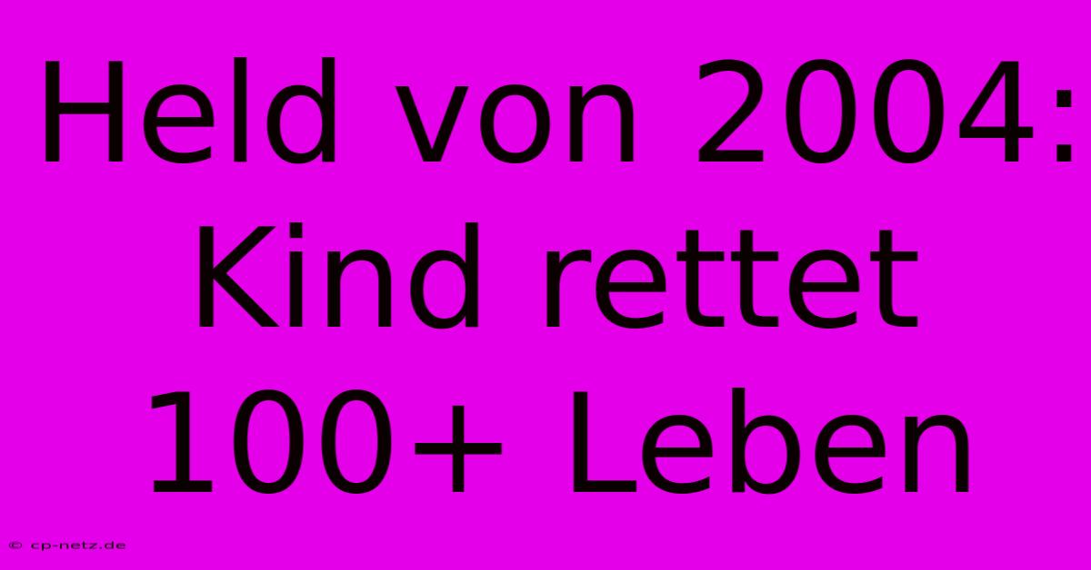 Held Von 2004:  Kind Rettet 100+ Leben