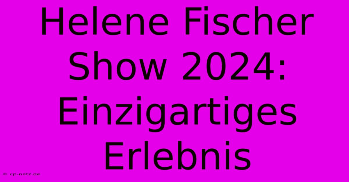 Helene Fischer Show 2024:  Einzigartiges Erlebnis