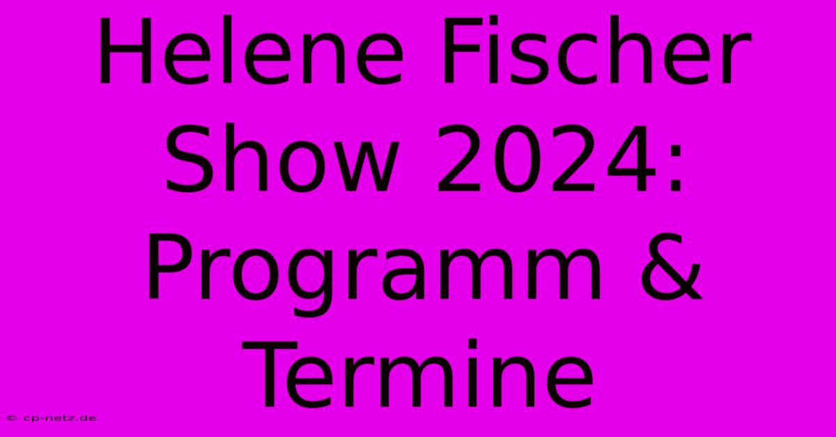 Helene Fischer Show 2024: Programm & Termine