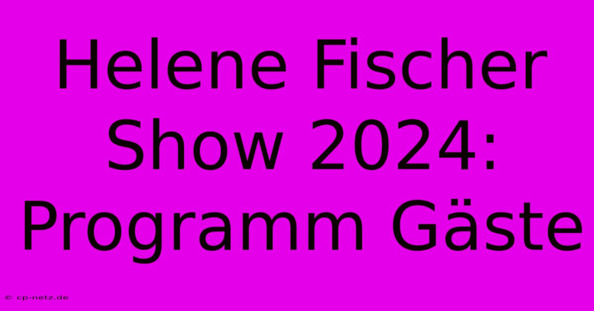 Helene Fischer Show 2024: Programm Gäste