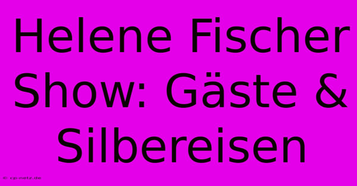 Helene Fischer Show: Gäste & Silbereisen