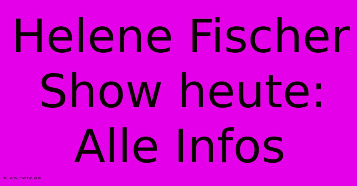 Helene Fischer Show Heute: Alle Infos