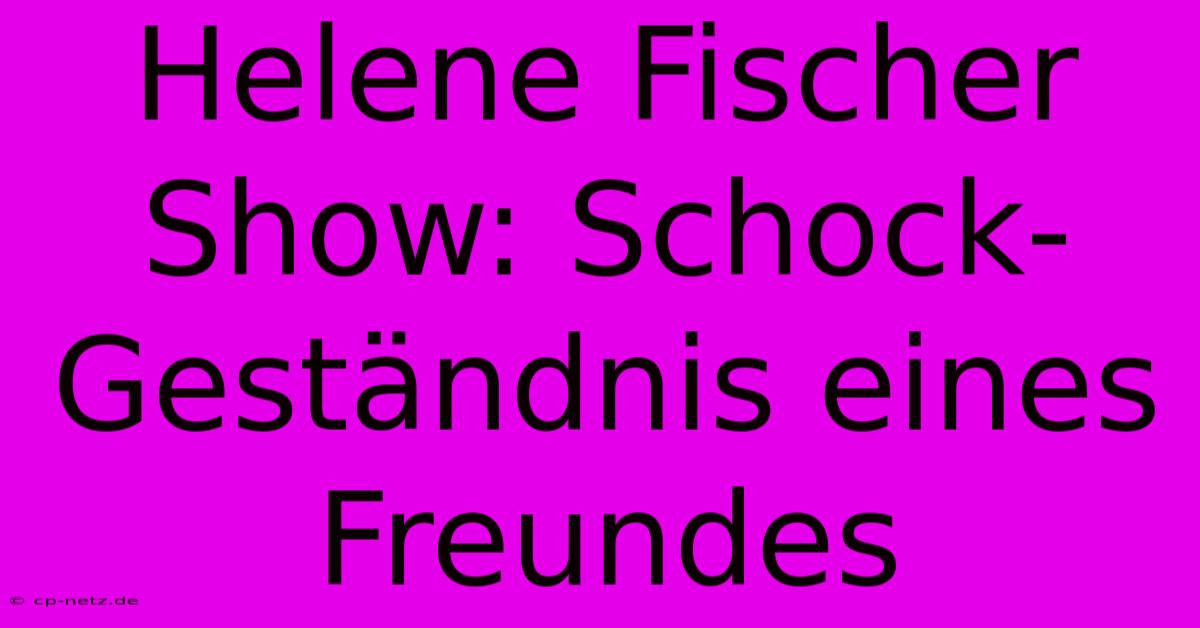 Helene Fischer Show: Schock-Geständnis Eines Freundes