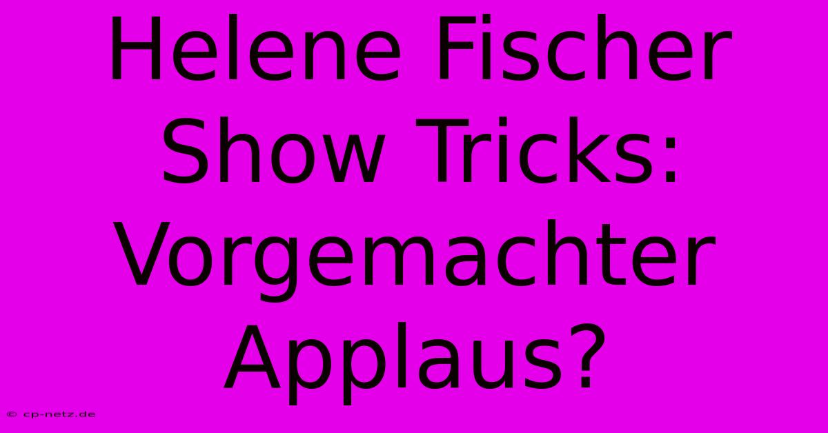 Helene Fischer Show Tricks: Vorgemachter Applaus?