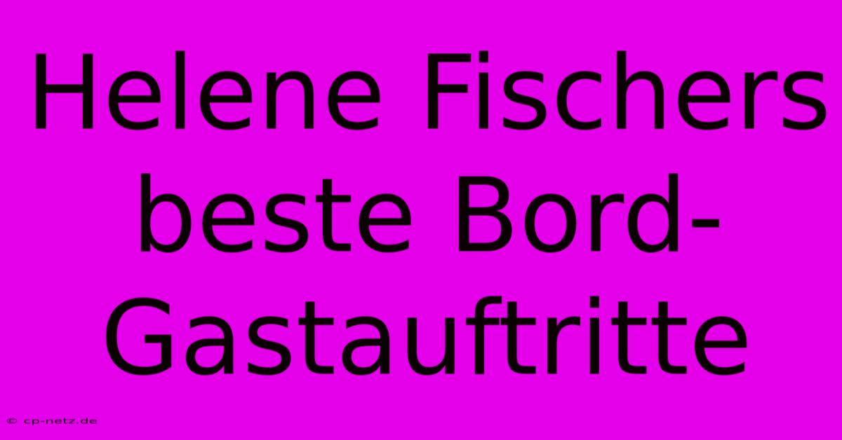 Helene Fischers Beste Bord-Gastauftritte