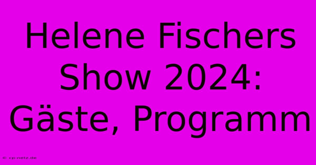 Helene Fischers Show 2024:  Gäste, Programm