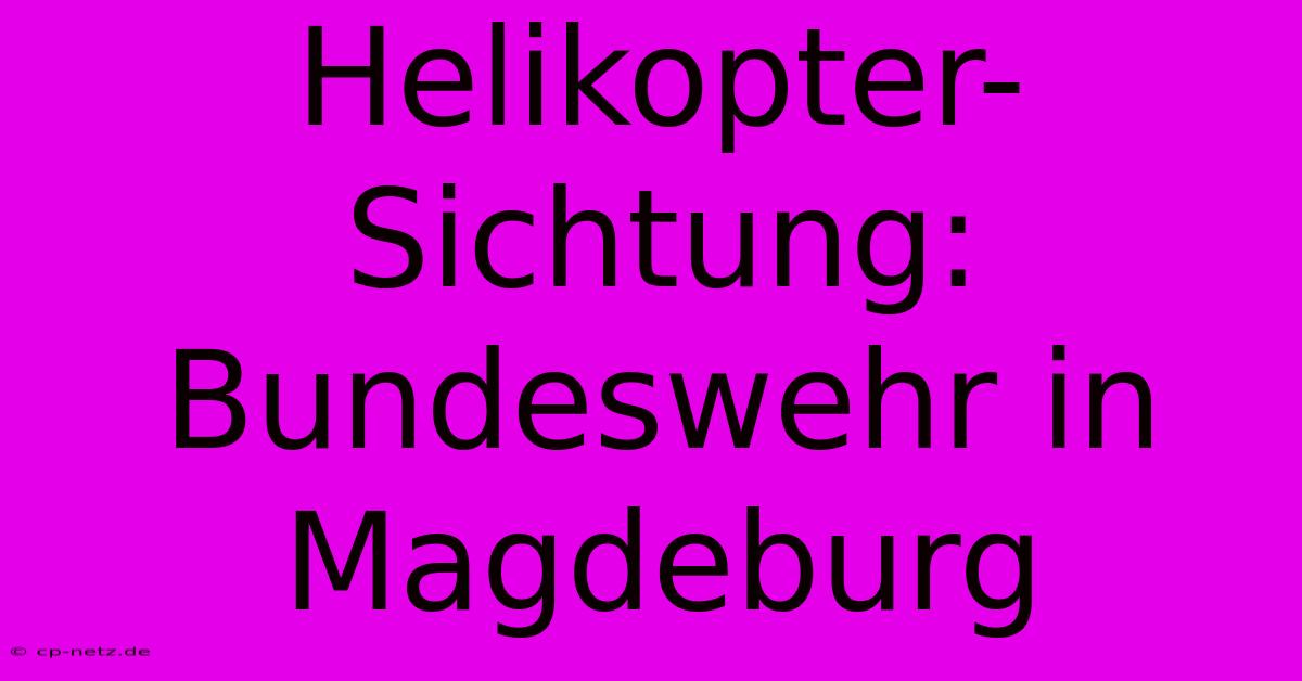 Helikopter-Sichtung: Bundeswehr In Magdeburg