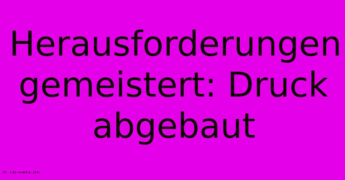 Herausforderungen Gemeistert: Druck Abgebaut