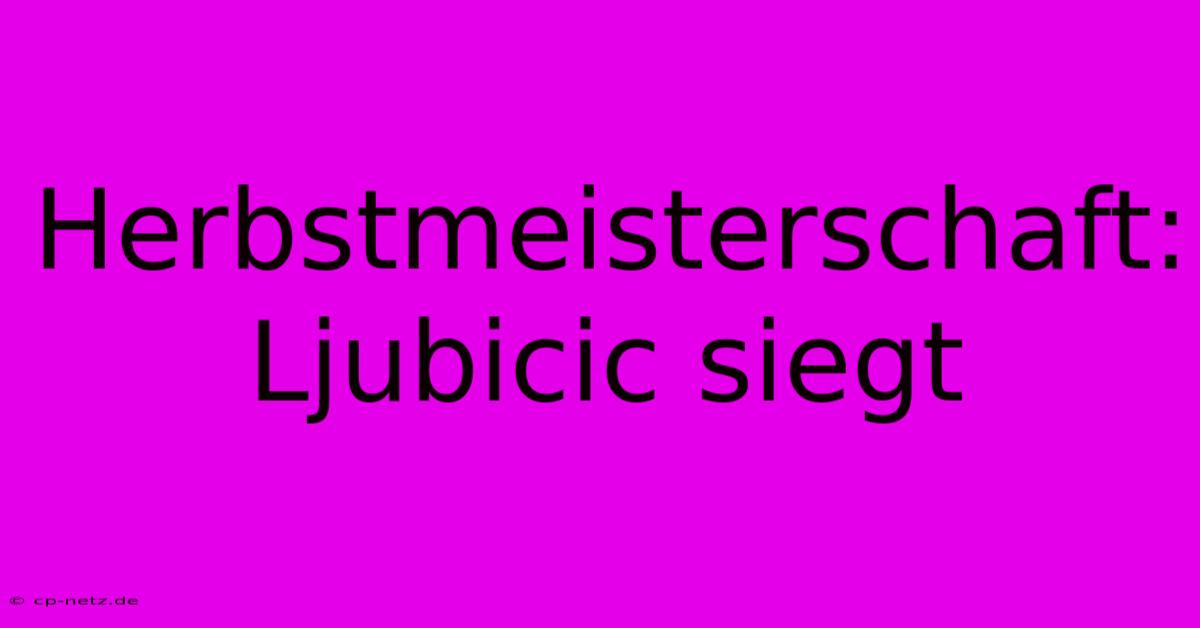 Herbstmeisterschaft: Ljubicic Siegt