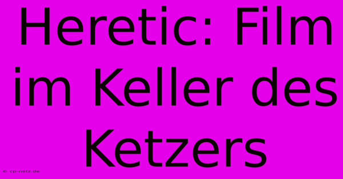 Heretic: Film Im Keller Des Ketzers