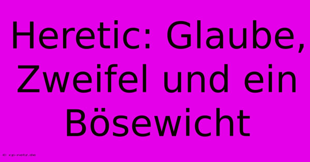 Heretic: Glaube, Zweifel Und Ein Bösewicht