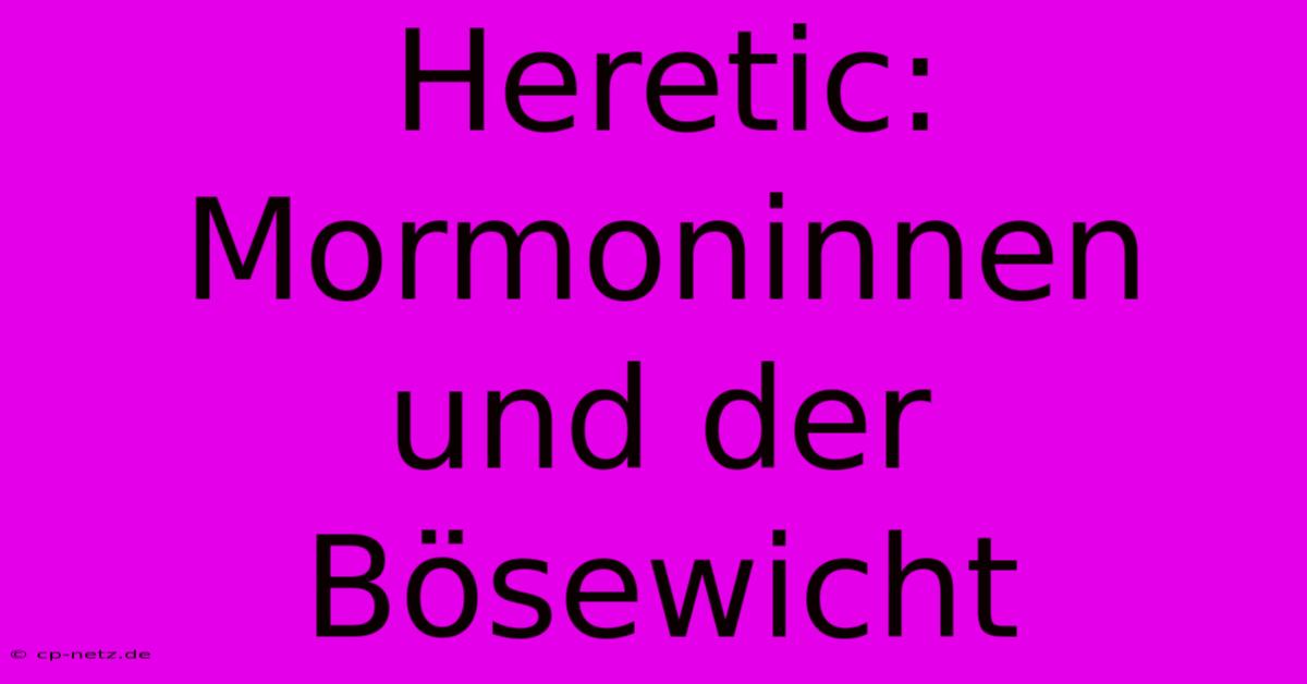 Heretic: Mormoninnen Und Der Bösewicht