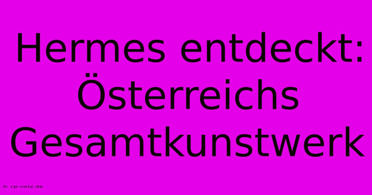 Hermes Entdeckt: Österreichs Gesamtkunstwerk