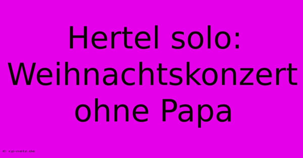 Hertel Solo: Weihnachtskonzert Ohne Papa