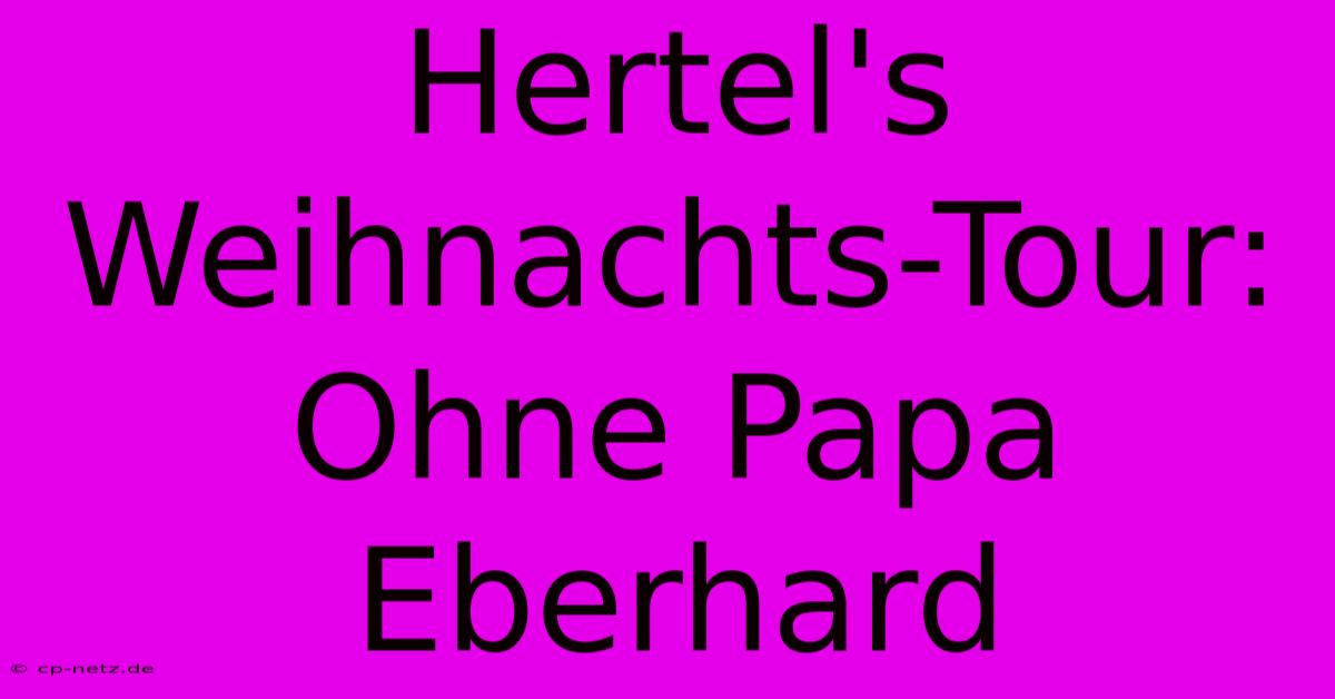 Hertel's Weihnachts-Tour: Ohne Papa Eberhard