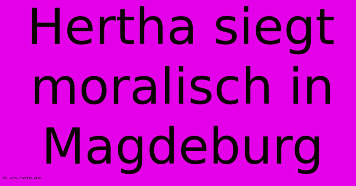 Hertha Siegt Moralisch In Magdeburg