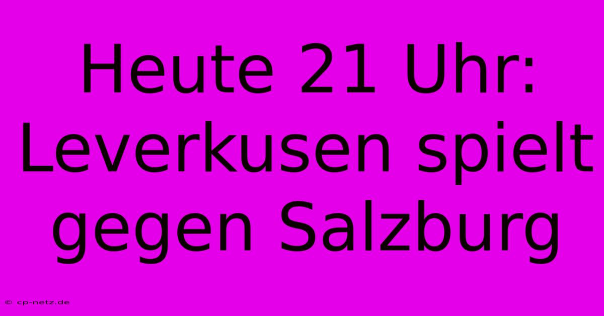 Heute 21 Uhr: Leverkusen Spielt Gegen Salzburg