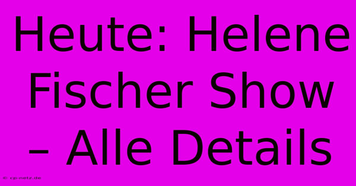 Heute: Helene Fischer Show – Alle Details