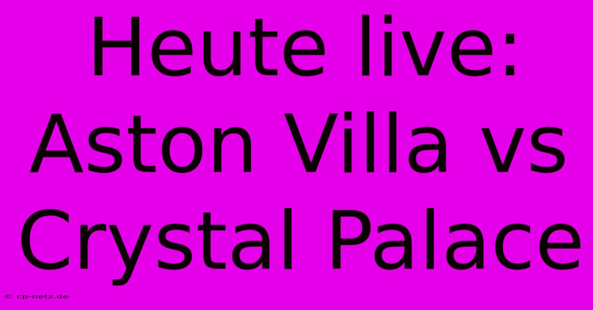 Heute Live: Aston Villa Vs Crystal Palace