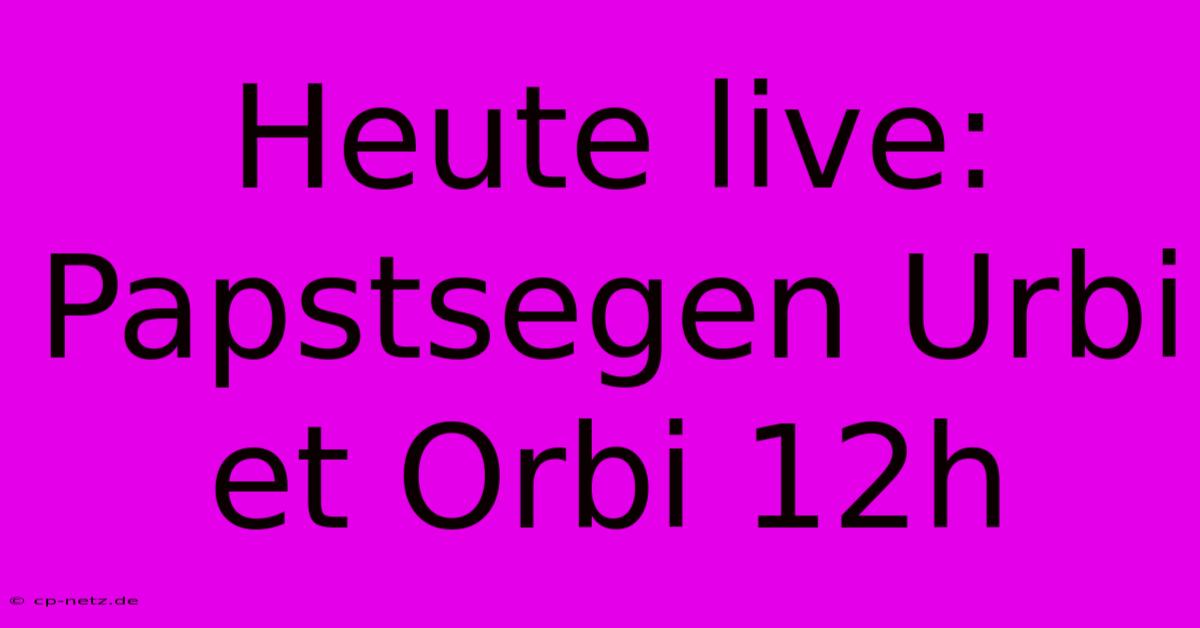 Heute Live: Papstsegen Urbi Et Orbi 12h